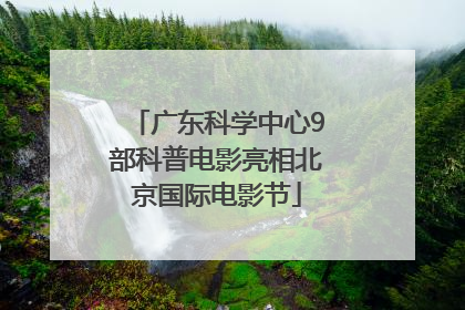 广东科学中心9部科普电影亮相北京国际电影节